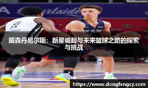 戴森丹尼尔斯：新星崛起与未来篮球之路的探索与挑战