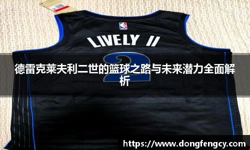 德雷克莱夫利二世的篮球之路与未来潜力全面解析
