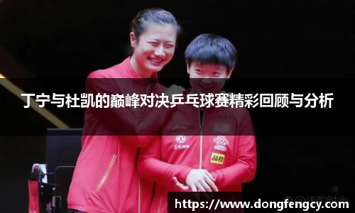 丁宁与杜凯的巅峰对决乒乓球赛精彩回顾与分析