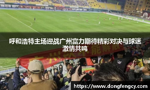 呼和浩特主场迎战广州富力期待精彩对决与球迷激情共鸣