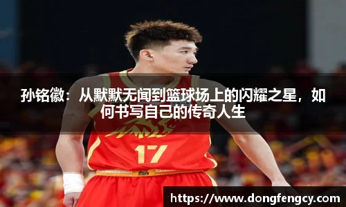 孙铭徽：从默默无闻到篮球场上的闪耀之星，如何书写自己的传奇人生