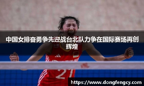 中国女排奋勇争先迎战台北队力争在国际赛场再创辉煌