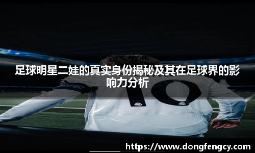 足球明星二娃的真实身份揭秘及其在足球界的影响力分析